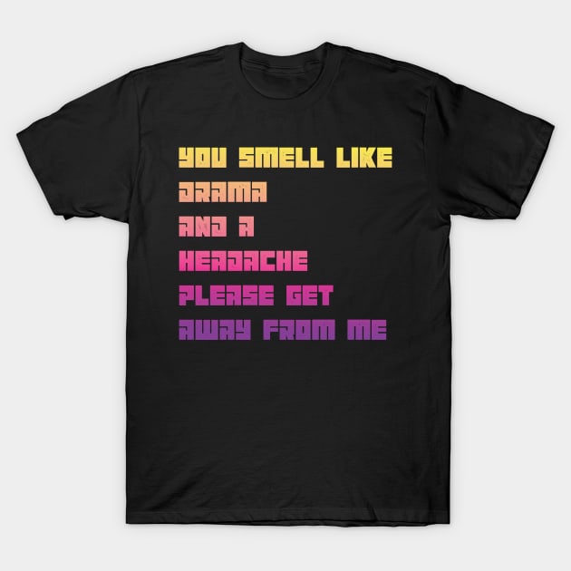 You Smell Like Drama And A Headache Please Get Away From Me T-Shirt by MaryMary